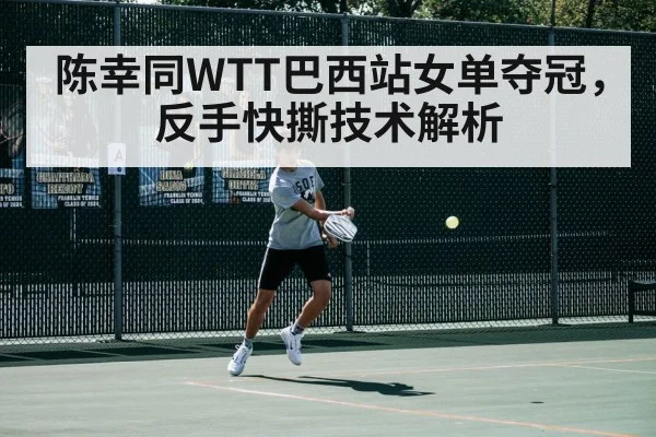 陈幸同WTT巴西站女单夺冠,反手快撕技术解析