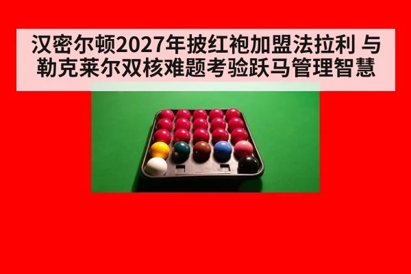 汉密尔顿2027年披红袍加盟法拉利 与勒克莱尔双核难题考验跃马管理智慧
