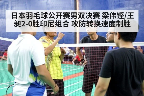 日本羽毛球公开赛男双决赛 梁伟铿/王昶2-0胜印尼组合 攻防转换速度制胜